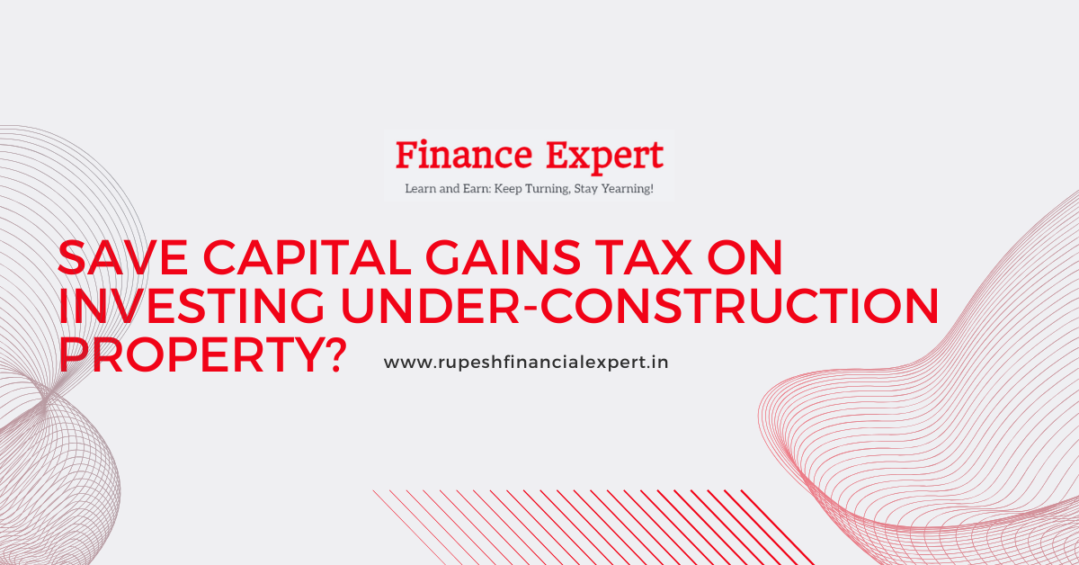 Save Capital Gains Tax on Under-Construction Property?