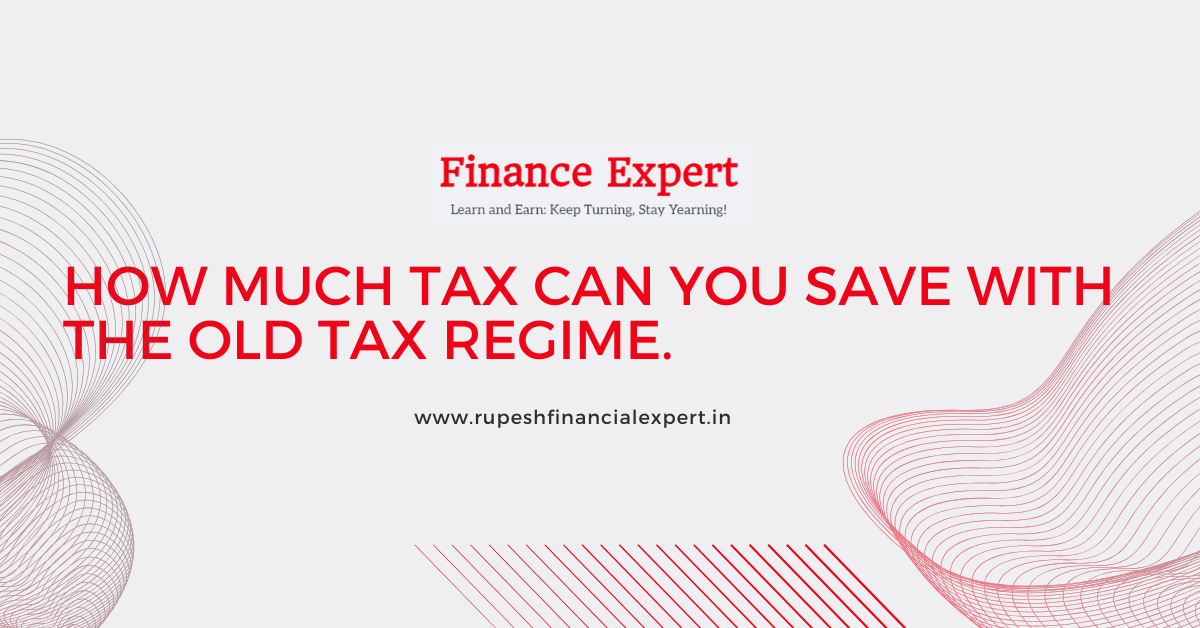 How much tax can you save with the old tax regime.