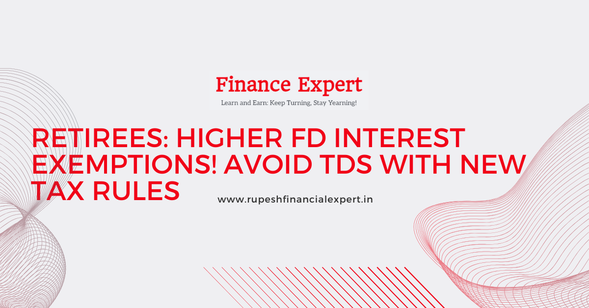 Avoid TDS on FD Interest: New Tax Rules Benefit Retirees!
