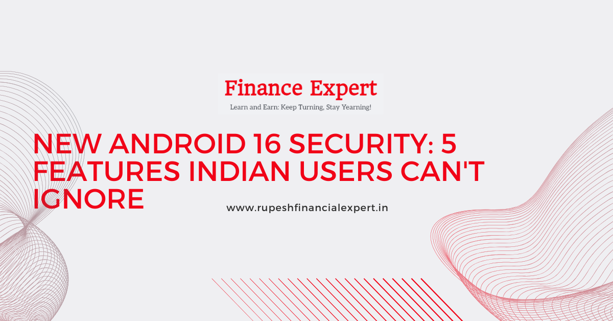Android 16: 5 Game-Changing Security Features Every Indian User Needs to Know