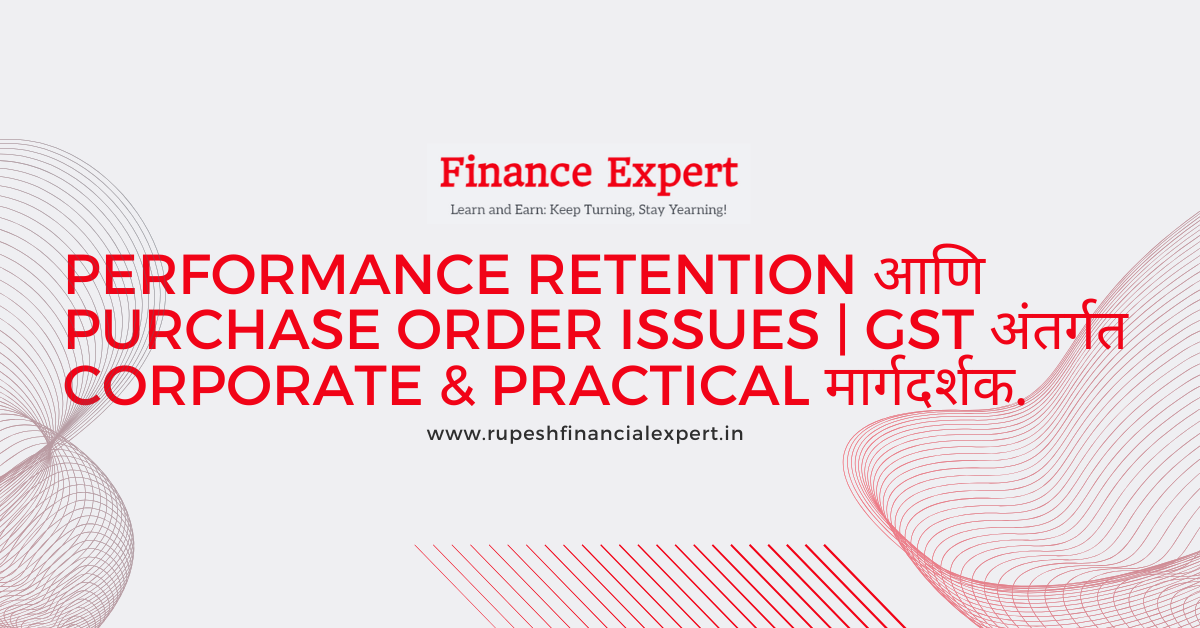 Performance Retention आणि Purchase Order Issues | GST अंतर्गत Corporate & Practical मार्गदर्शक.