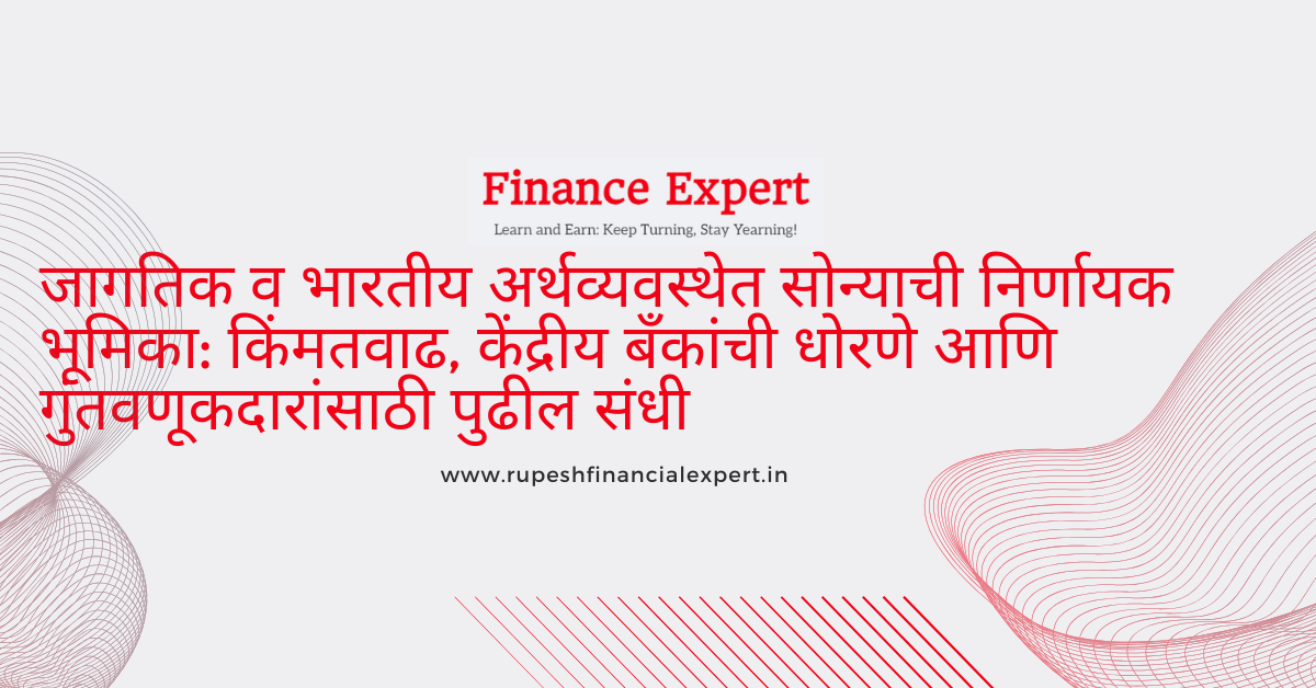 जागतिक व भारतीय अर्थव्यवस्थेत सोन्याची निर्णायक भूमिका: किंमतवाढ, केंद्रीय बँकांची धोरणे आणि गुंतवणूकदारांसाठी पुढील संधी